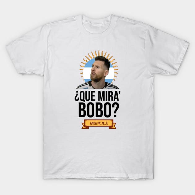 Messi - Qué mira bobo? Andá pa allá - Lionel Messi shirt meme T-Shirt by LucioDarkTees